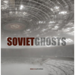 Soviet Ghosts: The Soviet Union Abandoned. A Communist Empire in Decay