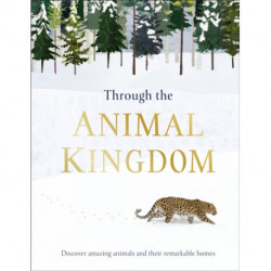 Through the Animal Kingdom: Discover Amazing Animals and Their Remarkable Homes