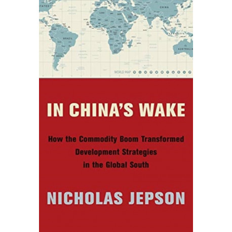 In China's Wake: How the Commodity Boom Transformed Development Strategies in the Global South