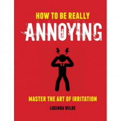 How to Be Really Annoying: Master the Art of Aggravation