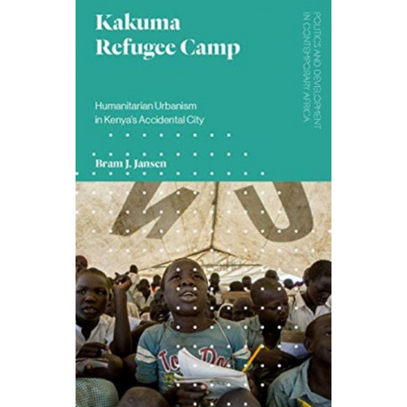 Kakuma Refugee Camp: Humanitarian Urbanism in Kenya's Accidental City