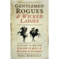 Gentlemen Rogues and Wicked Ladies: A Guide to British Highwaymen and Highwaywomen