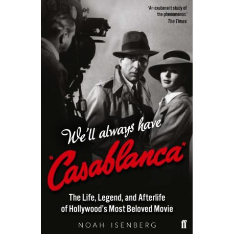 We'll Always Have Casablanca: The Life, Legend, and Afterlife of Hollywood's Most Beloved Movie