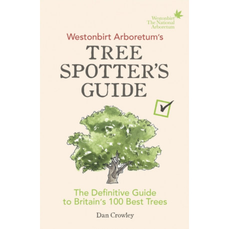 Westonbirt Arboretum’s Tree Spotter’s Guide: The Definitive Guide to Britain’s 100 Best Trees