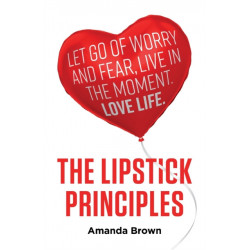 The LIPSTICK Principles: Let go of worry and fear, live in the moment, love life