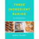 Three Ingredient Baking: Incredibly simple treats with minimal ingredients