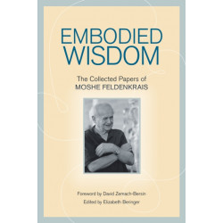Embodied Wisdom: The Collected Papers of Moshe Feldenkrais