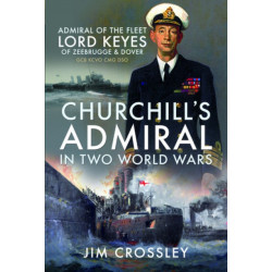 Churchill's Admiral in Two World Wars: Admiral of the Fleet Lord Keyes of Zeebrugge and Dover GCB KCVO CMG DSO