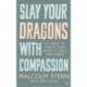 Slay Your Dragons With Compassion: Ten Ways to Thrive Even When It Feels Impossible