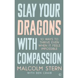 Slay Your Dragons With Compassion: Ten Ways to Thrive Even When It Feels Impossible