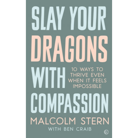 Slay Your Dragons With Compassion: Ten Ways to Thrive Even When It Feels Impossible