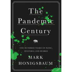 The Pandemic Century: One Hundred Years of Panic, Hysteria and Hubris