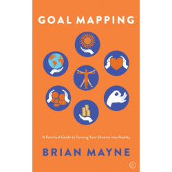 Goal Mapping: A Practical Guide to Turning Your Dreams Into Reality