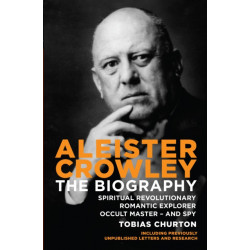 Aleister Crowley: The Biography - Spiritual Revolutionary, Romantic Explorer, Occult Master  -  and Spy