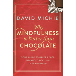 Why Mindfulness is Better Than Chocolate: Your guide to inner peace, enhanced focus and deep happiness