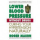 Lower Blood Pressure without Drugs - Third Edition: Curing Your Hypertension Naturally