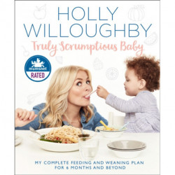 Truly Scrumptious Baby: My Complete Feeding and Weaning Plan for 6 Months and Beyond