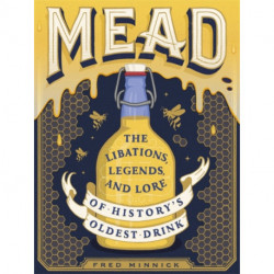 Mead: The Libations, Legends, and Lore of History's Oldest Drink