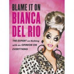 Blame it on Bianca Del Rio: The Expert on Nothing with an Opinion on Everything