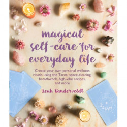 Magical Self-Care for Everyday Life: Create Your Own Personal Wellness Rituals Using the Tarot, Space-Clearing, Breath Work, High-Vibe Recipes, and More