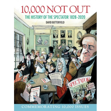 10,000 Not Out: The History of The Spectator 1828 - 2020