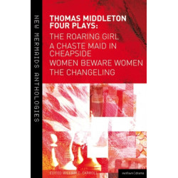 Thomas Middleton: Four Plays: Women Beware Women, The Changeling, The Roaring Girl and A Chaste Maid in Cheapside