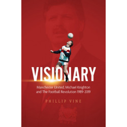 Visionary: Manchester United, Michael Knighton and the Football Revolution 1989-2019