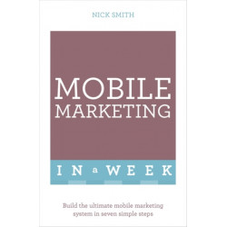 Mobile Marketing In A Week: Build The Ultimate Mobile Marketing System In Seven Simple Steps