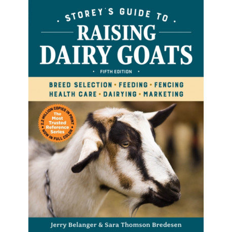Storey's Guide to Raising Dairy Goats, 5th Edition: Breed Selection, Feeding, Fencing, Health Care, Dairying, Marketing