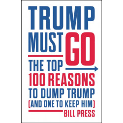 Trump Must Go: The Top 100 Reasons to Dump Trump (and One to Keep Him)