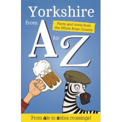 Yorkshire from A to Z: Facts and Trivia from God's Own Country
