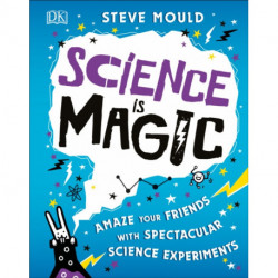 Science is Magic: Amaze your Friends with Spectacular Science Experiments