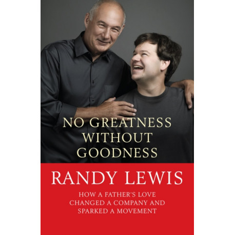 No Greatness Without Goodness: How a father's love changed a company and sparked a movement