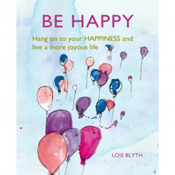 Be Happy: Hang on to Your Happiness and Live a More Joyous Life