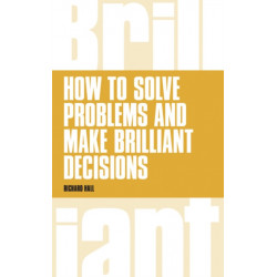 How to Solve Problems and Make Brilliant Decisions: Business thinking skills that really work