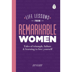 Life Lessons from Remarkable Women: Tales of Triumph, Failure and Learning to Love Yourself