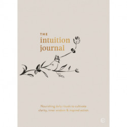 The Intuition Journal: Nourishing daily rituals to cultivate clarity, inner wisdom and inspired action