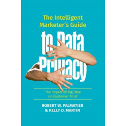 The Intelligent Marketer’s Guide to Data Privacy: The Impact of Big Data on Customer Trust