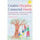 Creative Discipline, Connected Family: Transforming Tears, Tantrums and Troubles While Staying Close to Your Children
