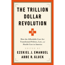 The Trillion Dollar Revolution: How the Affordable Care Act Transformed Politics, Law, and Health Care in America