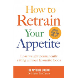 How to Retrain Your Appetite: Lose weight permanently eating all your favourite foods