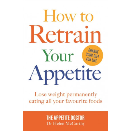 How to Retrain Your Appetite: Lose weight permanently eating all your favourite foods