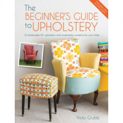 The Beginner'S Guide to Upholstery: 10 Achievable DIY Upholstery and Reupholstery Projects for Your Home