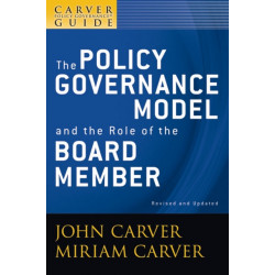 A Carver Policy Governance Guide, The Policy Governance Model and the Role of the Board Member: The Policy Governance Model and the Role of the Board Member