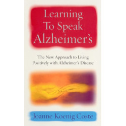 Learning To Speak Alzheimers: The new approach to living positively with Alzheimers Disease