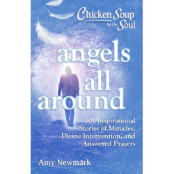 Chicken Soup for the Soul: Angels All Around: 101 Inspirational Stories of Miracles, Divine Intervention, and Answered Prayers