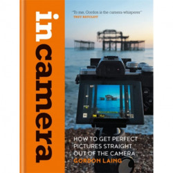 In Camera: How to Get Perfect Pictures Straight Out of the Camera
