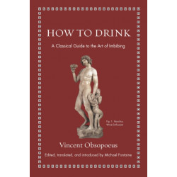 How to Drink: A Classical Guide to the Art of Imbibing