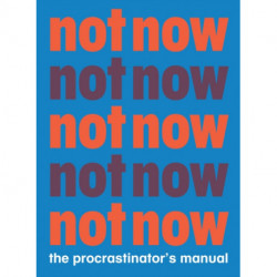 Not Now: The Procrastinator's Manual