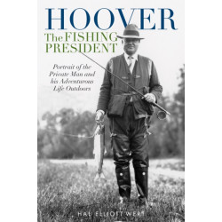 Hoover the Fishing President: Portrait of the Private Man and His Adventurous Life Outdoors
